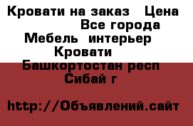 Кровати на заказ › Цена ­ 35 000 - Все города Мебель, интерьер » Кровати   . Башкортостан респ.,Сибай г.